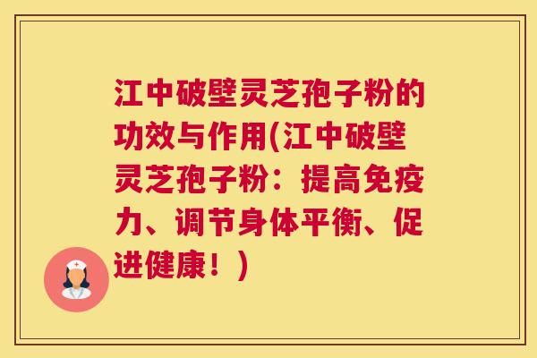 江中破壁灵芝孢子粉的功效与作用(江中破壁灵芝孢子粉：提高免疫力、调节身体平衡、促进健康！)