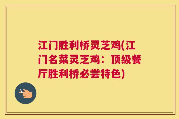 江门胜利桥灵芝鸡(江门名菜灵芝鸡：顶级餐厅胜利桥必尝特色)
