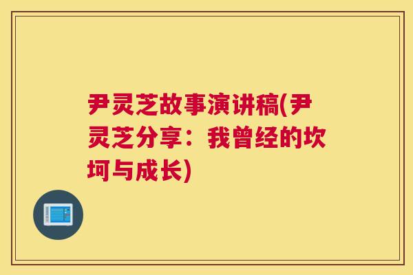 尹灵芝故事演讲稿(尹灵芝分享:我曾经的坎坷与成长) 尹灵芝故事演讲稿(尹灵芝分享:我曾经的坎坷与成长)