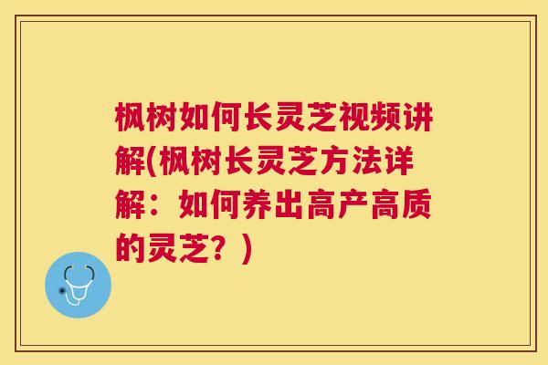 枫树如何长灵芝视频讲解(枫树长灵芝方法详解:如何养出高产高质的灵芝?) 枫树如何长灵芝视频讲解(枫树长灵芝方法详解:如何养出高产高质的灵芝?)