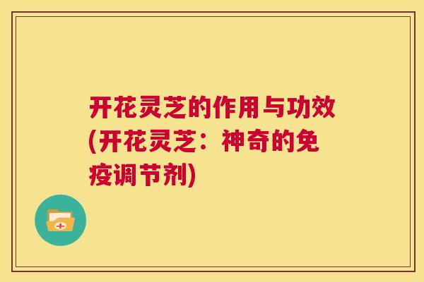 开花灵芝的作用与功效(开花灵芝：神奇的免疫调节剂)