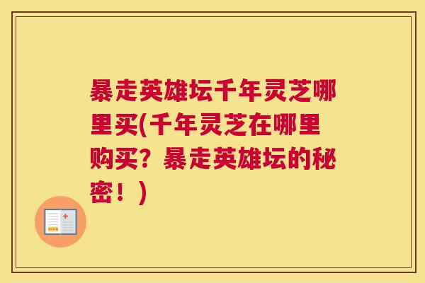暴走英雄坛千年灵芝哪里买(千年灵芝在哪里购买？暴走英雄坛的秘密！)