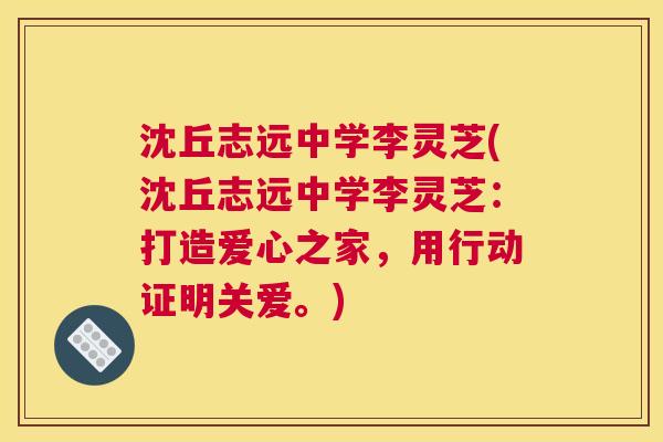 沈丘志远中学李灵芝(沈丘志远中学李灵芝：打造爱心之家，用行动证明关爱。)