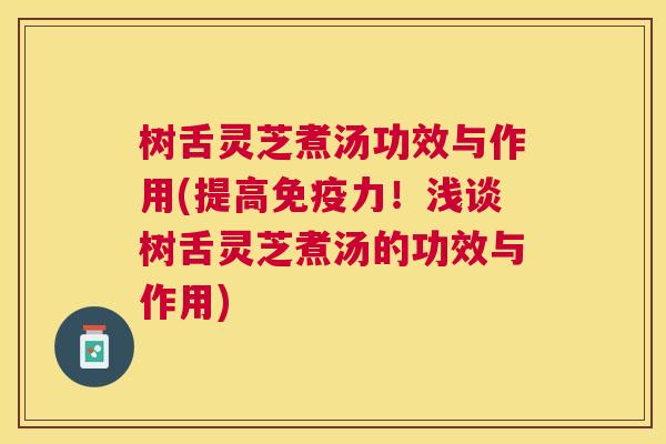 树舌灵芝煮汤功效与作用(提高免疫力！浅谈树舌灵芝煮汤的功效与作用)