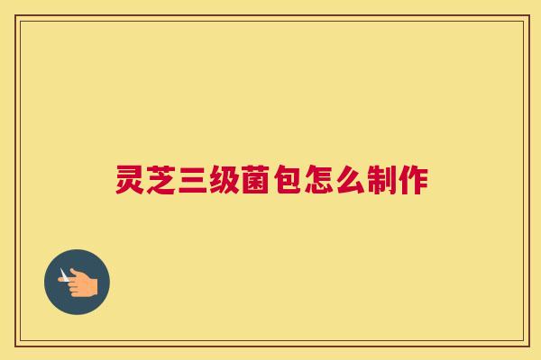 灵芝三级菌包怎么制作