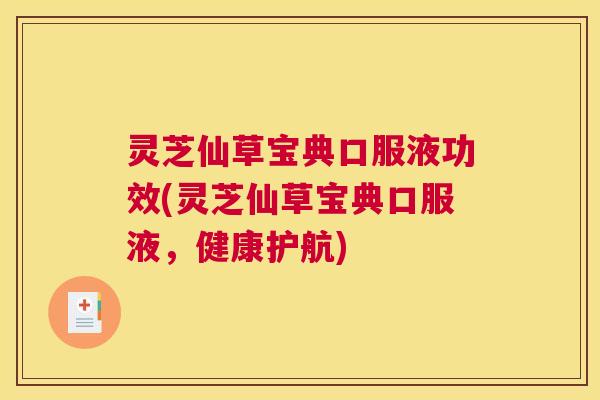 灵芝仙草宝典口服液功效(灵芝仙草宝典口服液，健康护航)