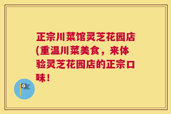 正宗川菜馆灵芝花园店(重温川菜美食，来体验灵芝花园店的正宗口味！