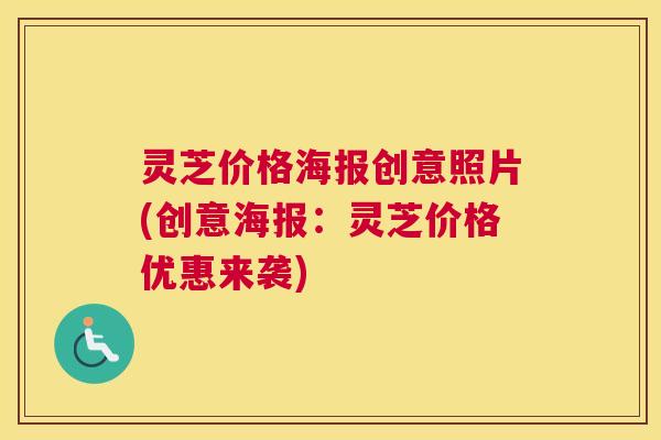 灵芝价格海报创意照片(创意海报：灵芝价格优惠来袭)