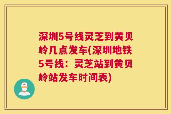 深圳5号线灵芝到黄贝岭几点发车(深圳地铁5号线：灵芝站到黄贝岭站发车时间表)