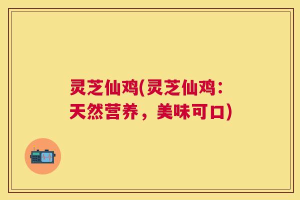 灵芝仙鸡(灵芝仙鸡:天然营养,美味可口) 灵芝仙鸡(灵芝仙鸡:天然营养,美味可口)
