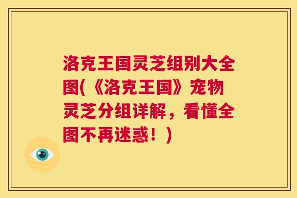 洛克王国灵芝组别大全图(《洛克王国》宠物灵芝分组详解，看懂全图不再迷惑！)
