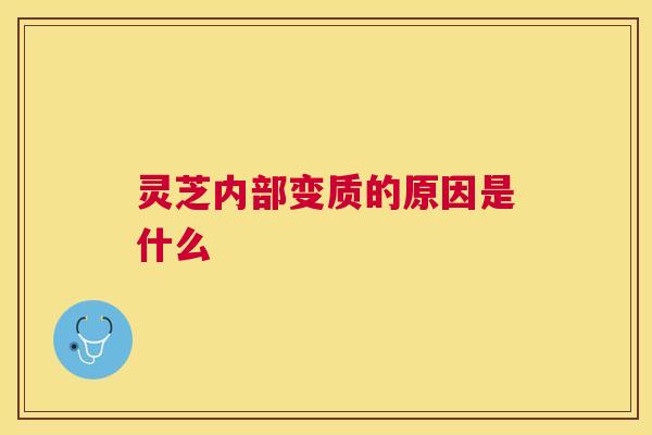 灵芝内部变质的原因是什么 灵芝内部变质的原因是什么