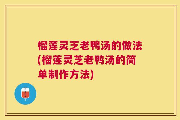 榴莲灵芝老鸭汤的做法(榴莲灵芝老鸭汤的简单制作方法) 榴莲灵芝老鸭汤的做法(榴莲灵芝老鸭汤的简单制作方法)