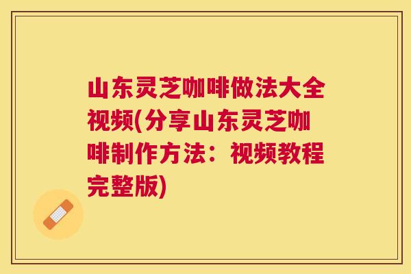 山东灵芝咖啡做法大全视频(分享山东灵芝咖啡制作方法：视频教程完整版)