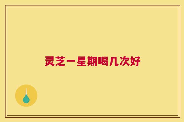 灵芝一星期喝几次好