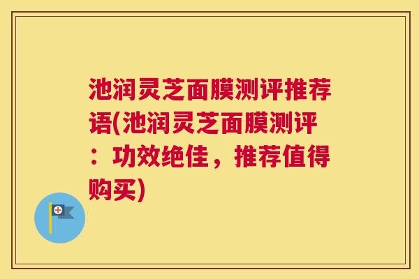 池润灵芝面膜测评推荐语(池润灵芝面膜测评：功效绝佳，推荐值得购买)