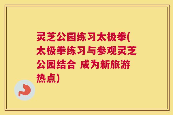 灵芝公园练习太极拳(太极拳练习与参观灵芝公园结合 成为新旅游热点) 灵芝公园练习太极拳(太极拳练习与参观灵芝公园结合 成为新旅游热点)