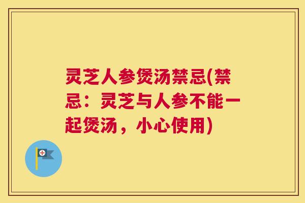 灵芝人参煲汤禁忌(禁忌：灵芝与人参不能一起煲汤，小心使用)