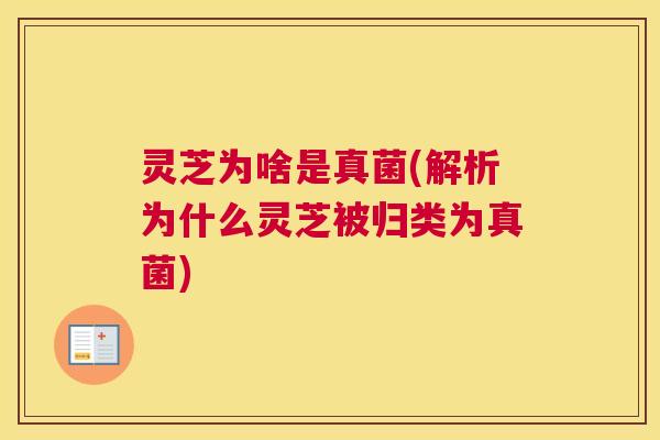 灵芝为啥是真菌(解析为什么灵芝被归类为真菌)