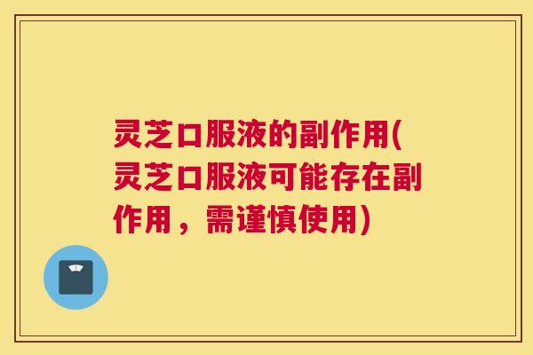 灵芝口服液的副作用(灵芝口服液可能存在副作用，需谨慎使用)