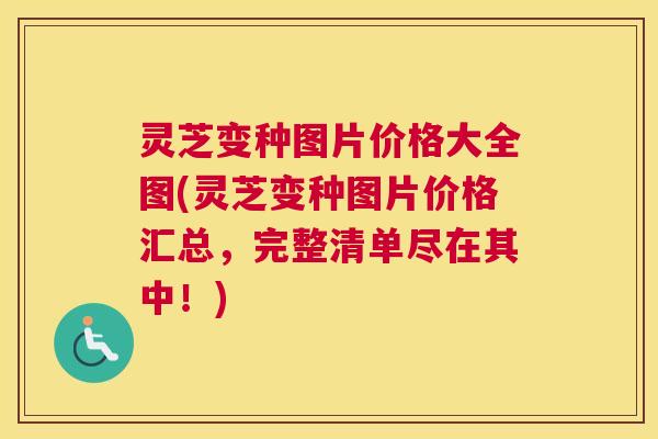 灵芝变种图片价格大全图(灵芝变种图片价格汇总，完整清单尽在其中！)