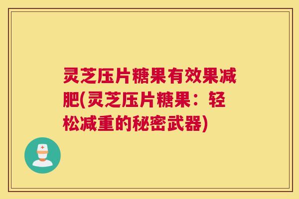灵芝压片糖果有效果减肥(灵芝压片糖果：轻松减重的秘密武器)