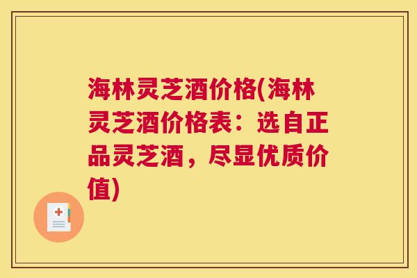 海林灵芝酒价格(海林灵芝酒价格表:选自正品灵芝酒,尽显优质价值) 海林灵芝酒价格(海林灵芝酒价格表:选自正品灵芝酒,尽显优质价值)