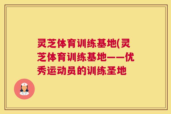 灵芝体育训练基地(灵芝体育训练基地——优秀运动员的训练圣地 灵芝体育训练基地(灵芝体育训练基地——优秀运动员的训练圣地