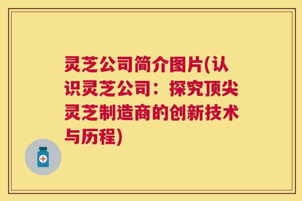 灵芝公司简介图片(认识灵芝公司：探究顶尖灵芝制造商的创新技术与历程)