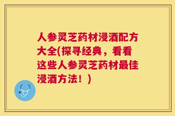 人参灵芝药材浸酒配方大全(探寻经典，看看这些人参灵芝药材最佳浸酒方法！)