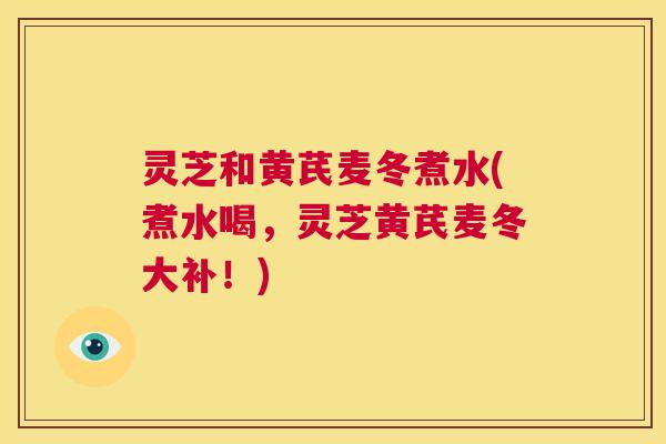 灵芝和黄芪麦冬煮水(煮水喝，灵芝黄芪麦冬大补！)