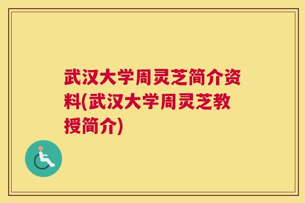 武汉大学周灵芝简介资料(武汉大学周灵芝教授简介)