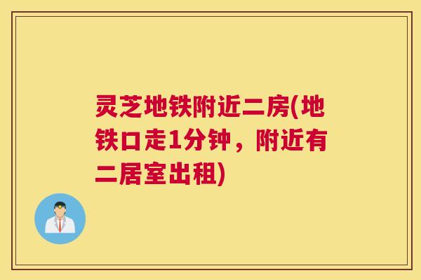 灵芝地铁附近二房(地铁口走1分钟，附近有二居室出租)