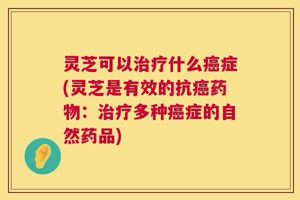 灵芝可以什么症(灵芝是有效的抗：多种症的自然药品)