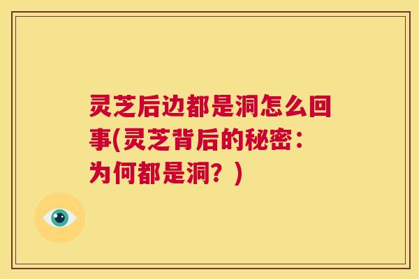 灵芝后边都是洞怎么回事(灵芝背后的秘密：为何都是洞？)
