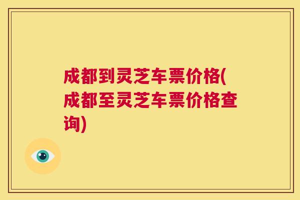 成都到灵芝车票价格(成都至灵芝车票价格查询)