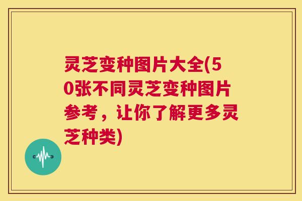 灵芝变种图片大全(50张不同灵芝变种图片参考,让你了解更多灵芝种类) 灵芝变种图片大全(50张不同灵芝变种图片参考,让你了解更多灵芝种类)