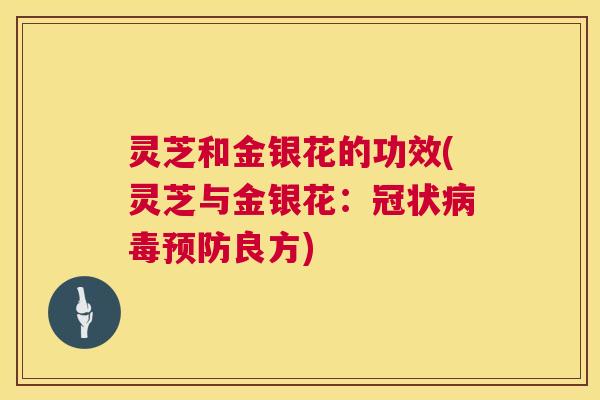 灵芝和金银花的功效(灵芝与金银花：冠状病毒预防良方)