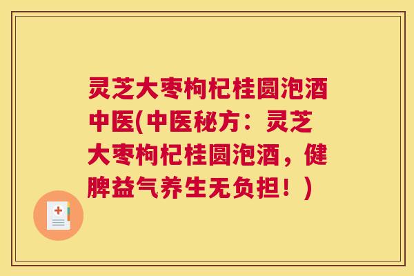灵芝大枣枸杞桂圆泡酒中医(中医秘方：灵芝大枣枸杞桂圆泡酒，健脾益气养生无负担！)