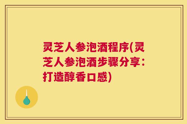 灵芝人参泡酒程序(灵芝人参泡酒步骤分享：打造醇香口感)