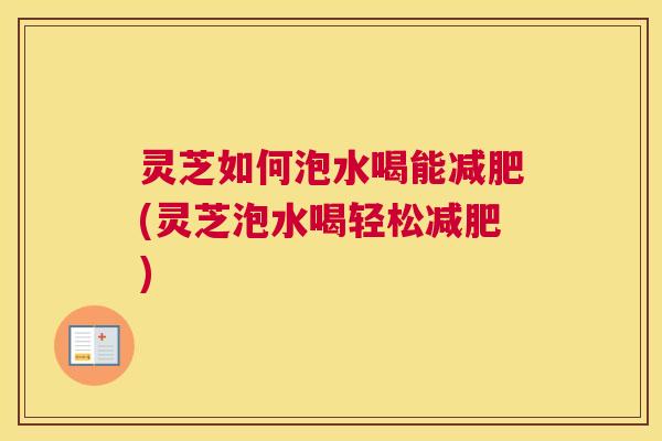 灵芝如何泡水喝能减肥(灵芝泡水喝轻松减肥)