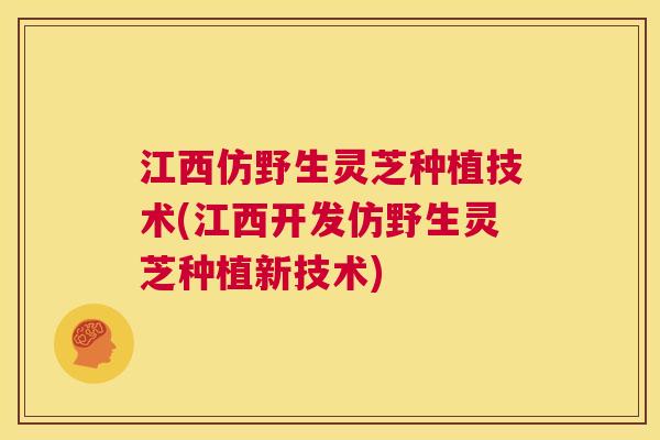 江西仿野生灵芝种植技术(江西开发仿野生灵芝种植新技术)