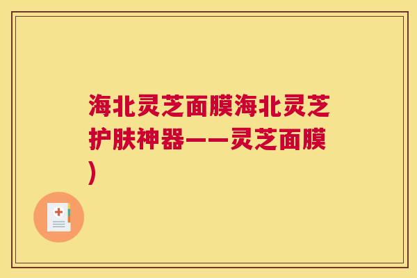 海北灵芝面膜海北灵芝护肤神器——灵芝面膜)