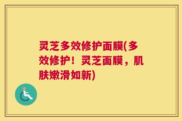 灵芝多效修护面膜(多效修护！灵芝面膜，肌肤嫩滑如新)