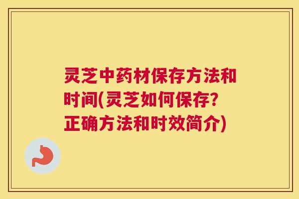 灵芝中药材保存方法和时间(灵芝如何保存？正确方法和时效简介)