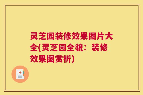 灵芝园装修效果图片大全(灵芝园全貌：装修效果图赏析)