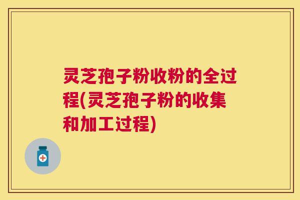 灵芝孢子粉收粉的全过程(灵芝孢子粉的收集和加工过程) 灵芝孢子粉收粉的全过程(灵芝孢子粉的收集和加工过程)