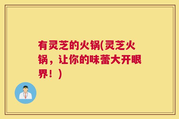 有灵芝的火锅(灵芝火锅,让你的味蕾大开眼界!) 有灵芝的火锅(灵芝火锅,让你的味蕾大开眼界!)