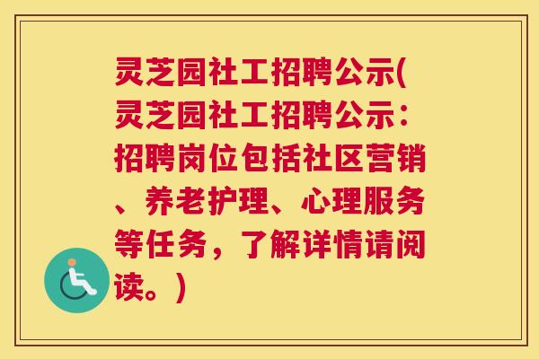 灵芝园社工招聘公示(灵芝园社工招聘公示：招聘岗位包括社区营销、养老护理、心理服务等任务，了解详情请阅读。)