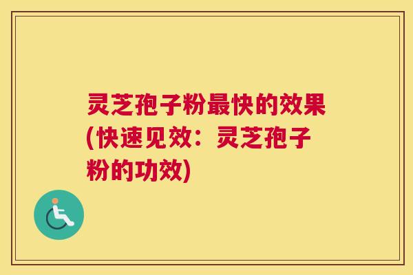 灵芝孢子粉最快的效果(快速见效：灵芝孢子粉的功效)